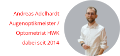 Andreas Adelhardt Augenoptikmeister / Optometrist HWK dabei seit 2014