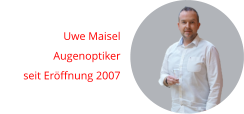 Uwe Maisel Augenoptiker seit Eröffnung 2007